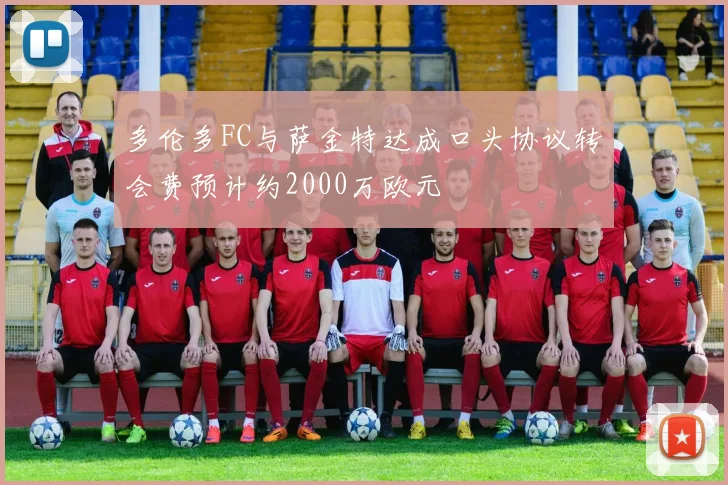 多伦多FC与萨金特达成口头协议转会费预计约2000万欧元