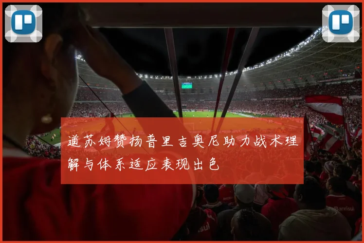 道苏姆赞扬普里吉奥尼助力战术理解与体系适应表现出色