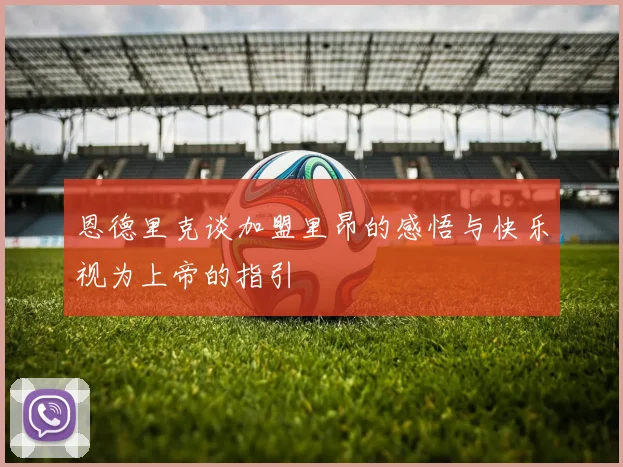 恩德里克谈加盟里昂的感悟与快乐视为上帝的指引